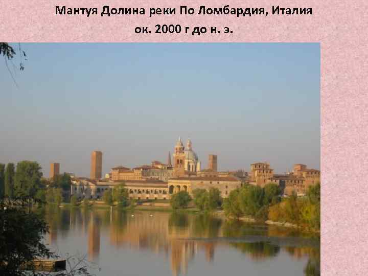 Мантуя Долина реки По Ломбардия, Италия ок. 2000 г до н. э. 