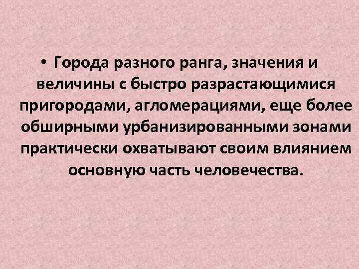 • Города разного ранга, значения и величины с быстро разрастающимися пригородами, агломерациями, еще