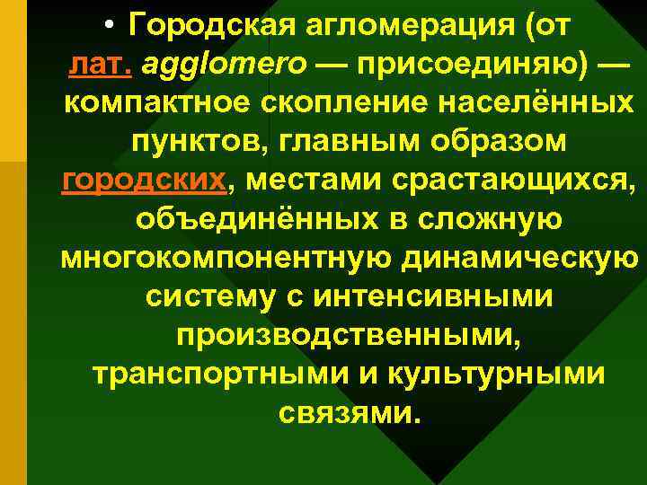  • Городская агломерация (от лат. agglomero — присоединяю) — компактное скопление населённых пунктов,