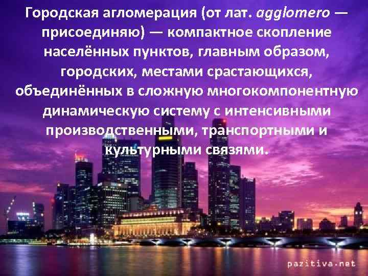Городская агломерация (от лат. agglomero — присоединяю) — компактное скопление населённых пунктов, главным образом,