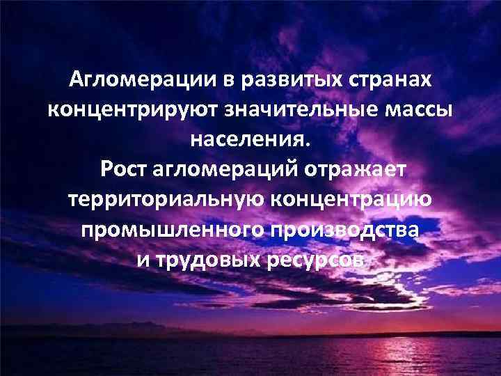Агломерации в развитых странах концентрируют значительные массы населения. Рост агломераций отражает территориальную концентрацию промышленного