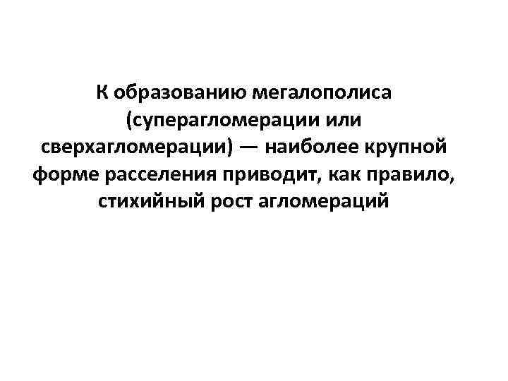 К образованию мегалополиса (суперагломерации или сверхагломерации) — наиболее крупной форме расселения приводит, как правило,