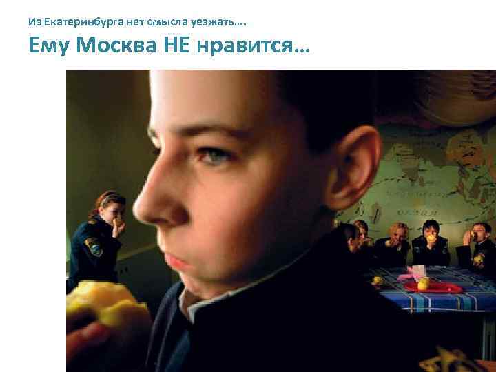 Из Екатеринбурга нет смысла уезжать…. Ему Москва НЕ нравится… 