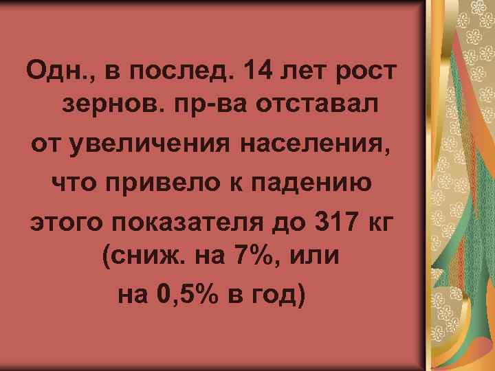 Одн. , в послед. 14 лет рост зернов. пр-ва отставал от увеличения населения, что