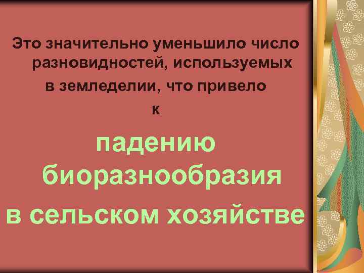 Это значительно уменьшило число разновидностей, используемых в земледелии, что привело к падению биоразнообразия в