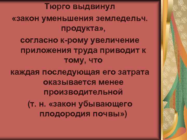 Тюрго выдвинул «закон уменьшения земледельч. продукта» , согласно к-рому увеличение приложения труда приводит к