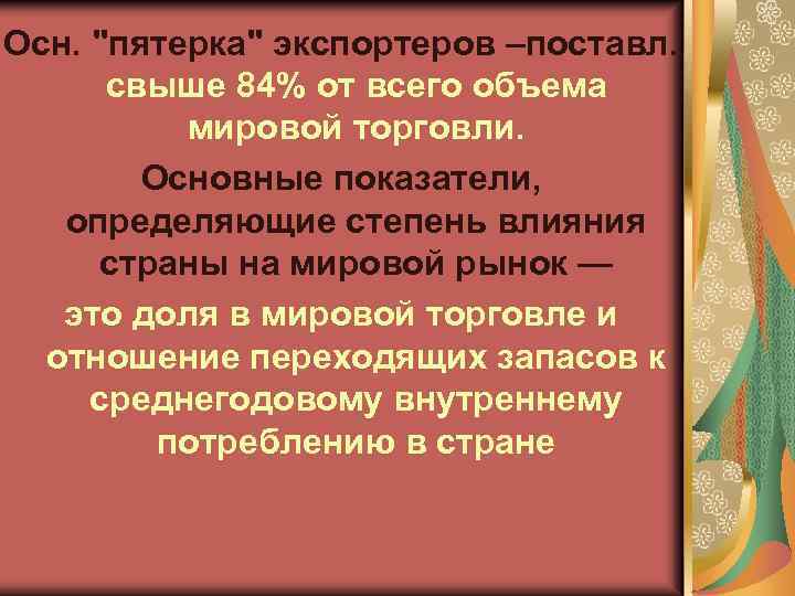 Осн. "пятерка" экспортеров –поставл. свыше 84% от всего объема мировой торговли. Основные показатели, определяющие