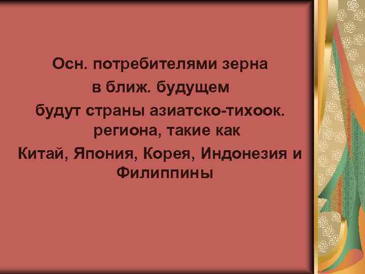 Осн. потребителями зерна в ближ. будущем будут страны азиатско-тихоок. региона, такие как Китай, Япония,