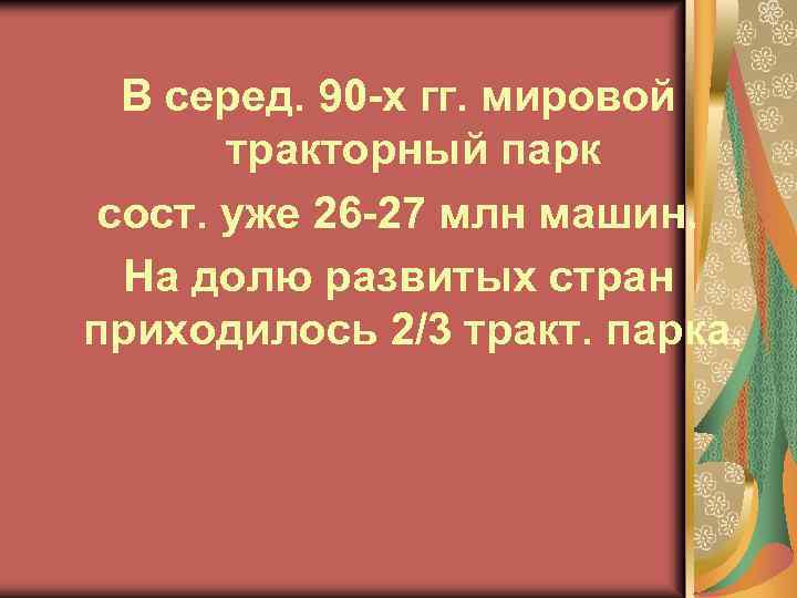 В серед. 90 -х гг. мировой тракторный парк сост. уже 26 -27 млн машин.