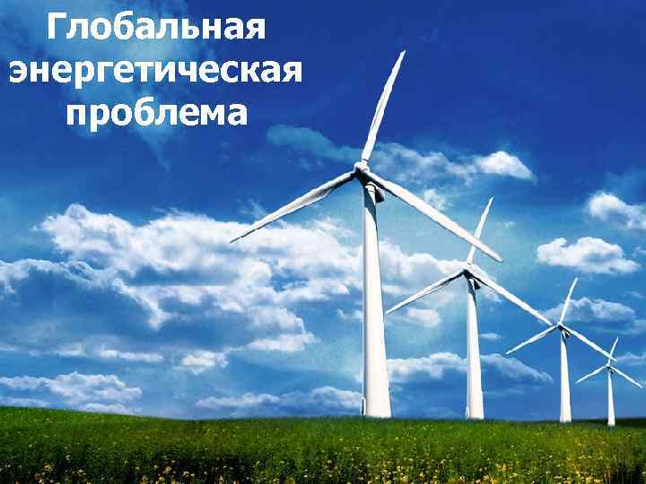 Глобальная энергетическая проблема 