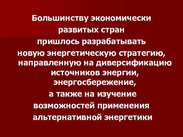 Большинству экономически развитых стран пришлось разрабатывать новую энергетическую стратегию, направленную на диверсификацию источников энергии,