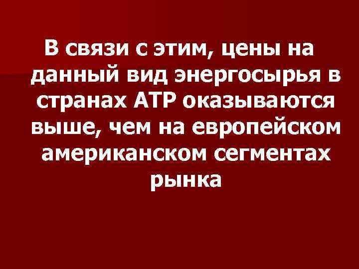 В связи с этим, цены на данный вид энергосырья в странах АТР оказываются выше,