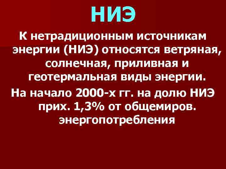 НИЭ К нетрадиционным источникам энергии (НИЭ) относятся ветряная, солнечная, приливная и геотермальная виды энергии.