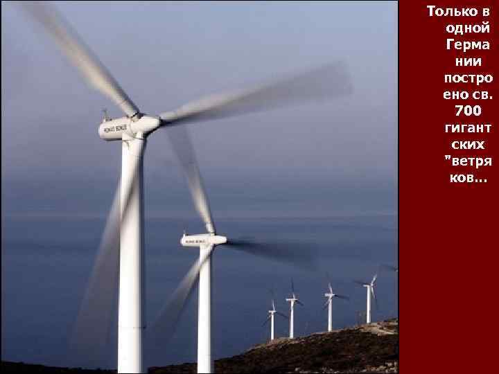 Только в одной Герма нии постро ено св. 700 гигант ских "ветря ков. .