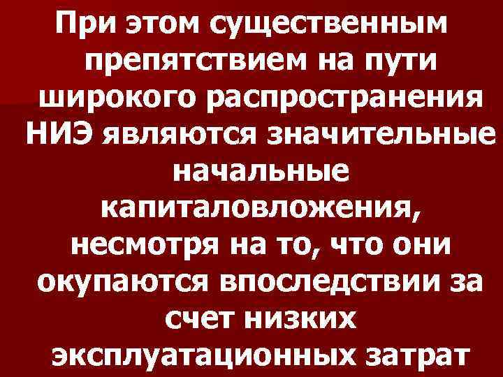 При этом существенным препятствием на пути широкого распространения НИЭ являются значительные начальные капиталовложения, несмотря
