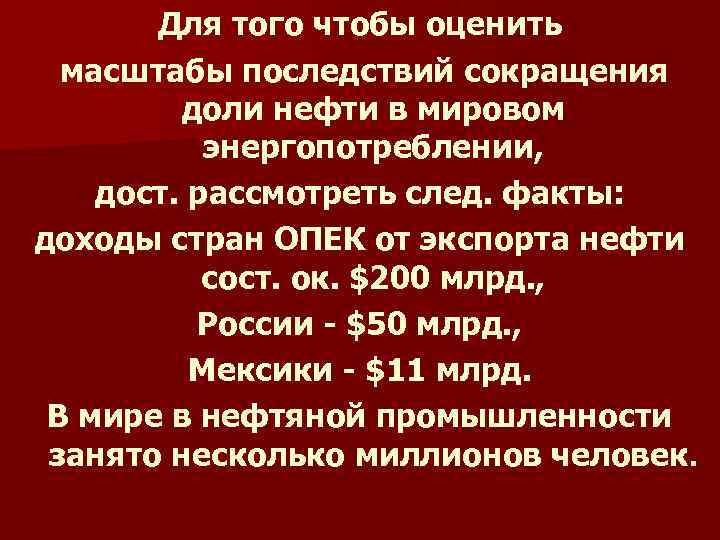 Для того чтобы оценить масштабы последствий сокращения доли нефти в мировом энергопотреблении, дост. рассмотреть