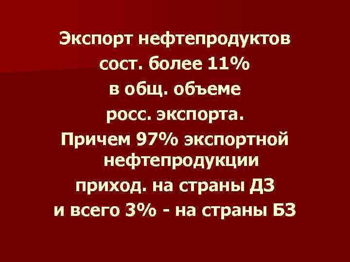 Экспорт нефтепродуктов сост. более 11% в общ. объеме росс. экспорта. Причем 97% экспортной нефтепродукции