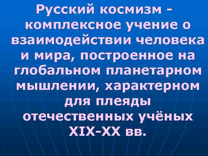 Русский космизм - комплексное учение о взаимодействии человека и мира, построенное на глобальном планетарном