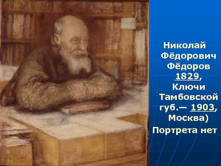 Николай Фёдорович Фёдоров 1829, Ключи Тамбовской губ. — 1903, Москва) Портрета нет 