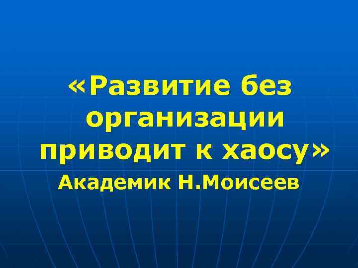  «Развитие без организации приводит к хаосу» Академик Н. Моисеев 