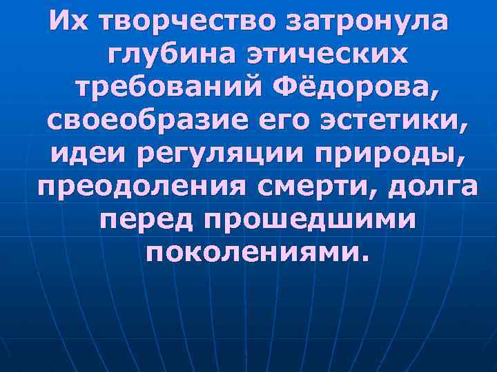 Их творчество затронула глубина этических требований Фёдорова, своеобразие его эстетики, идеи регуляции природы, преодоления