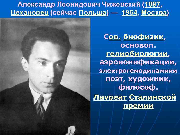 Александр Леонидович Чижевский (1897, Цехановец (сейчас Польша) — 1964, Москва) Сов. биофизик, основоп. гелиобиологии,