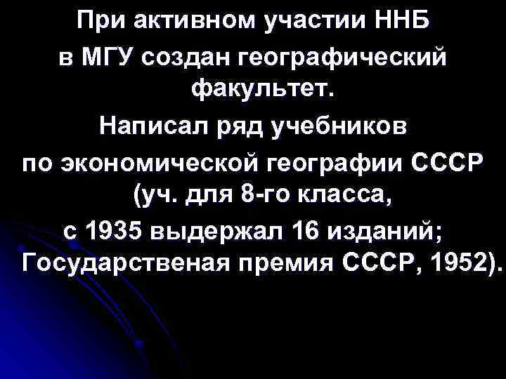 При активном участии ННБ в МГУ создан географический факультет. Написал ряд учебников по экономической