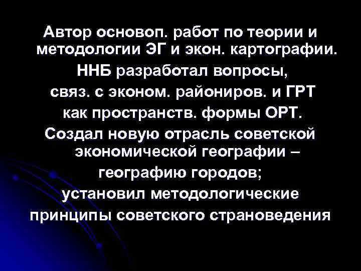 Автор основоп. работ по теории и методологии ЭГ и экон. картографии. ННБ разработал вопросы,
