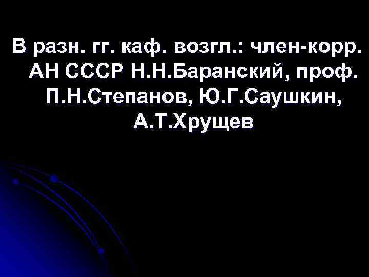 В разн. гг. каф. возгл. : член-корр. АН СССР Н. Н. Баранский, проф. П.