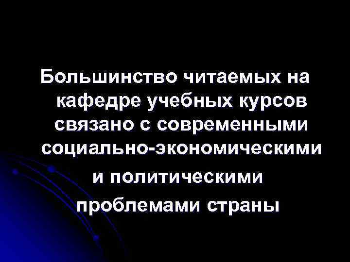 Большинство читаемых на кафедре учебных курсов связано с современными социально-экономическими и политическими проблемами страны