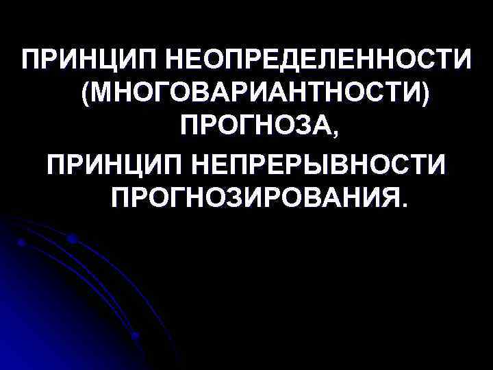 ПРИНЦИП НЕОПРЕДЕЛЕННОСТИ (МНОГОВАРИАНТНОСТИ) ПРОГНОЗА, ПРИНЦИП НЕПРЕРЫВНОСТИ ПРОГНОЗИРОВАНИЯ. 