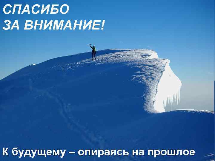 СПАСИБО ЗА ВНИМАНИЕ! К будущему – опираясь на прошлое 