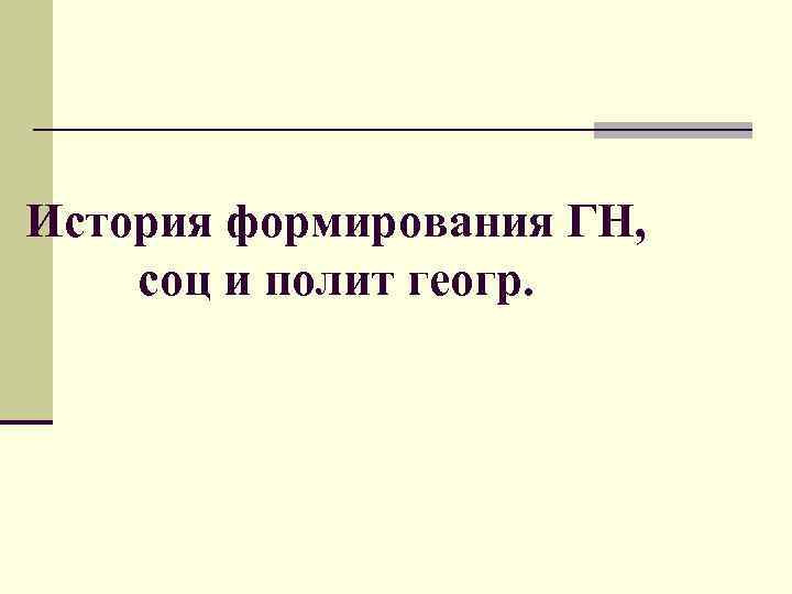 История формирования ГН, соц и полит геогр. 