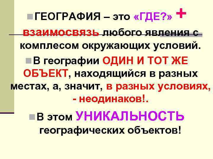 n ГЕОГРАФИЯ – это «ГДЕ? » + взаимосвязь любого явления с комплесом окружающих условий.