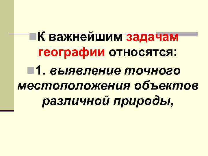 n. К важнейшим задачам географии относятся: n 1. выявление точного местоположения объектов различной природы,