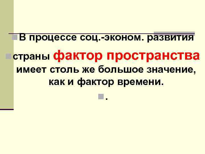 n В процессе соц. эконом. развития n страны фактор пространства имеет столь же большое