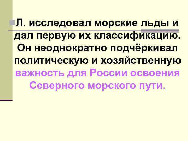 n. Л. исследовал морские льды и дал первую их классификацию. Он неоднократно подчёркивал политическую