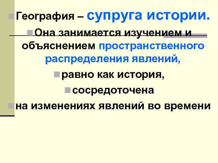 n География – супруга истории. n Она занимается изучением и объяснением пространственного распределения явлений,
