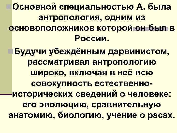 n Основной специальностью А. была антропология, одним из основоположников которой он был в России.
