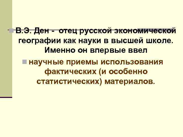 n В. Э. Ден отец русской экономической географии как науки в высшей школе. Именно