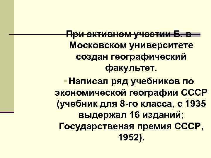 При активном участии Б. в Московском университете создан географический факультет. § Написал ряд учебников