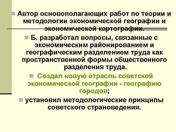 n Автор основополагающих работ по теории и методологии экономической географии и экономической картографии. n