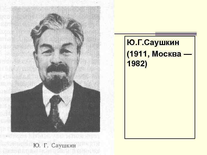 Ю. Г. Саушкин (1911, Москва — 1982) 