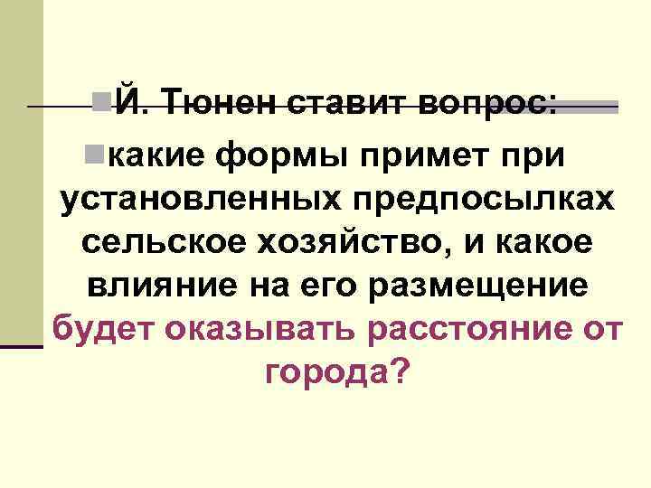 n. Й. Тюнен ставит вопрос: nкакие формы примет при установленных предпосылках сельское хозяйство, и