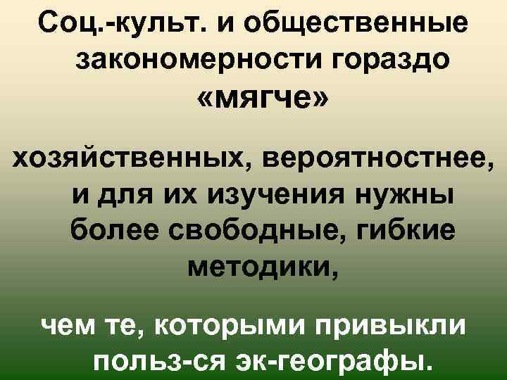Соц. -культ. и общественные закономерности гораздо «мягче» хозяйственных, вероятностнее, и для их изучения нужны