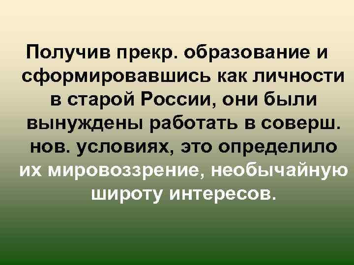 Получив прекр. образование и сформировавшись как личности в старой России, они были вынуждены работать