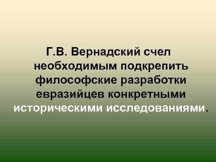  Г. В. Вернадский счел необходимым подкрепить философские разработки евразийцев конкретными историческими исследованиями. 