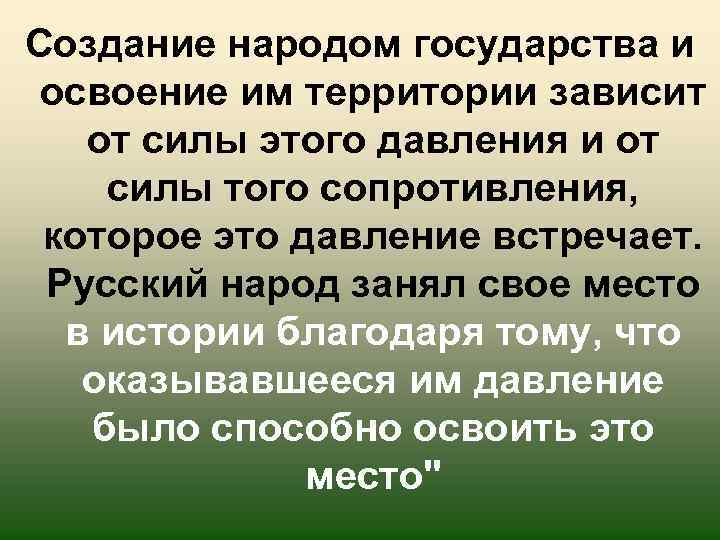 Создание народом государства и освоение им территории зависит от силы этого давления и от
