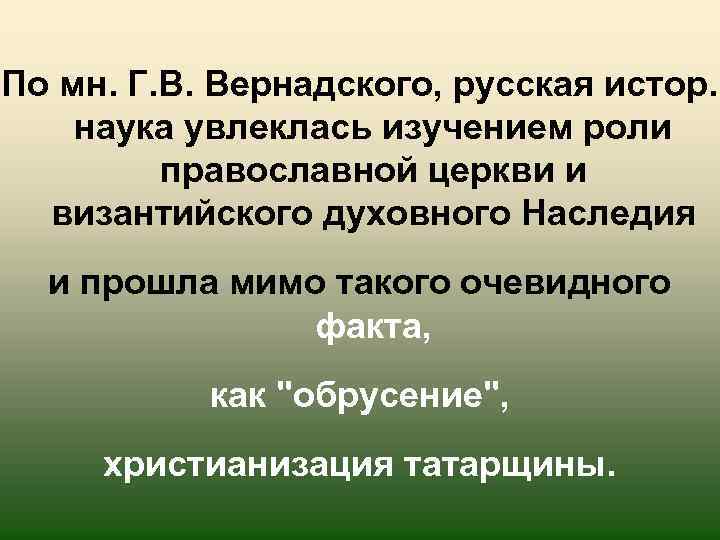 По мн. Г. В. Вернадского, русская истор. наука увлеклась изучением роли православной церкви и