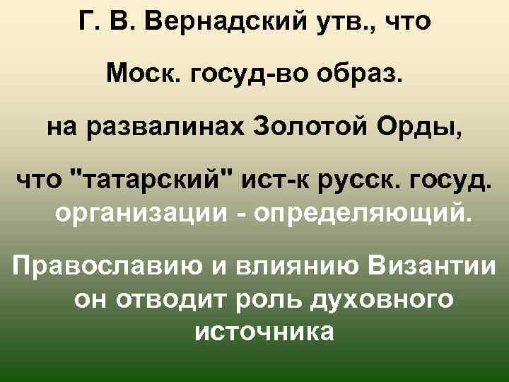 Г. В. Вернадский утв. , что Моск. госуд-во образ. на развалинах Золотой Орды, что